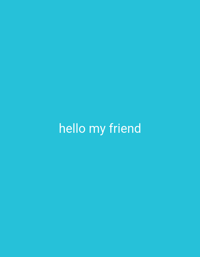 The image is a solid teal background with the white text "hello my friend" in the center. There is no discernible location, people, objects, actions, interactions, or environment. The location information provided is irrelevant.