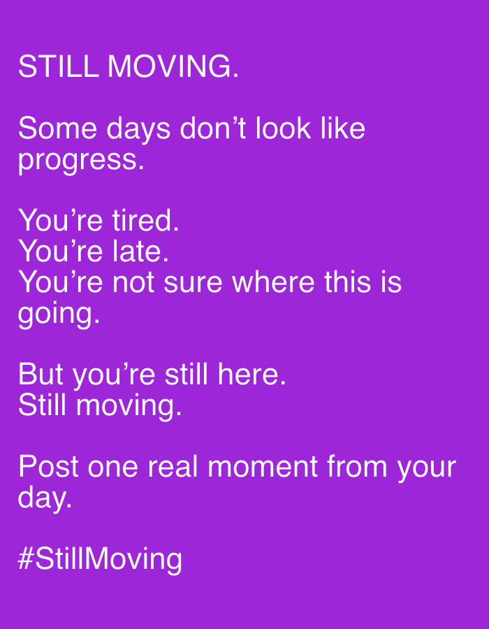 A photograph displays white text on a solid purple background. The text begins with "STILL MOVING." followed by "Some days don't look like progress." and then "You're tired. You're late. You're not sure where this is going." The text continues with "But you're still here. Still moving." and "Post one real moment from your day." The image concludes with "#StillMoving." The location is Unknown, Unknown.
