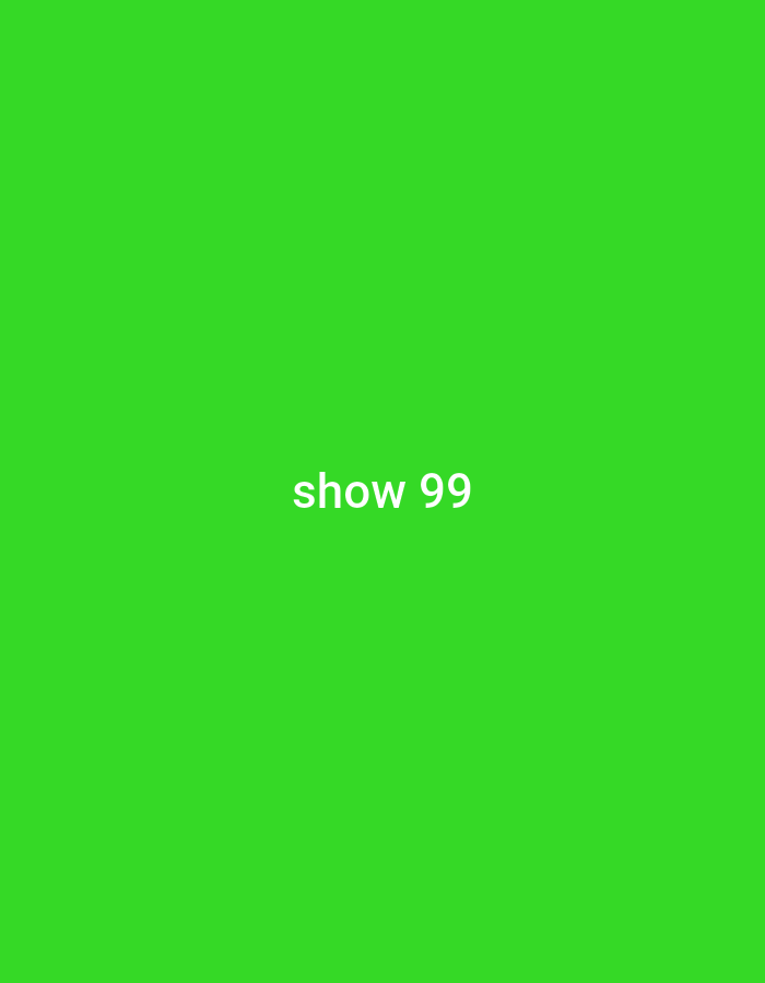 The image is a plain green background with the text "show 99" centered in white. There are no people, objects, or environmental details present. The location is Unknown, Unknown.