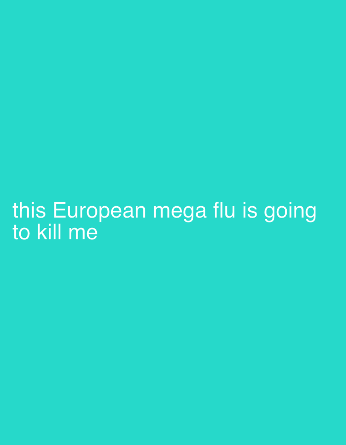 The image presents a digital graphic featuring a uniform turquoise-teal background. White, sans-serif text is positioned in the lower-left quadrant of the frame. The text reads: "this European mega flu is going to kill me". No individuals, physical objects beyond the text, or discernible environmental elements are depicted. The scene is purely textual on a colored digital canvas; therefore, no specific geographical location, including one within the city of Sofia, Bulgaria, can be identified from the image content.