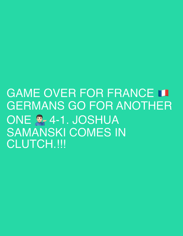 The image is a digital graphic consisting of white text and two emojis displayed against a solid teal-green background. It does not depict any physical environment or specific location within the city of Milan, Italy. The text, presented in capital letters, reads: "GAME OVER FOR FRANCE 🇫🇷 GERMANS GO FOR ANOTHER ONE 🤷♂️ 4-1. JOSHUA SAMANSKI COMES IN CLUTCH.!!!" A French flag emoji (🇫🇷) follows the word "FRANCE," and a shrugging person emoji (🤷♂️) precedes the numerical score "4-1." The content conveys a sports-related announcement or update, indicating a score of 4-1 and referencing "France" and "Germans," with an individual named "Joshua Samanski" being highlighted. No people, objects, or actions are visually depicted; all information is conveyed through text and emojis on the uniform background.