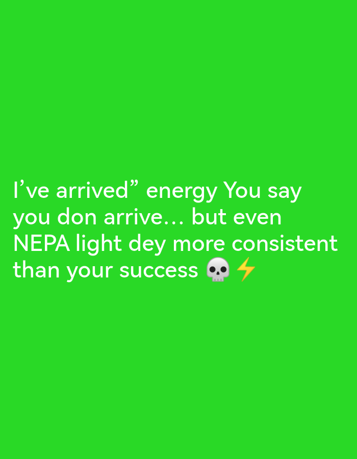 A screenshot of a TikTok video features white text overlaid on a bright green background. The text reads: "I've arrived" energy You say you don arrive... but even NEPA light dey more consistent than your success 💀⚡". The text is presented in a sans-serif font and is centered on the screen. The phrase "NEPA light dey more consistent than your success" is printed in a slightly larger font size. Two emojis, a skull and a lightning bolt, are positioned at the end of the last line of text. No people or identifiable locations are visible in the image.