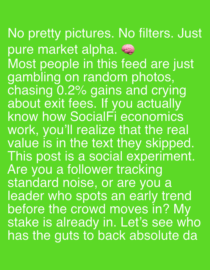 The image displays text on a green background. The text states: "No pretty pictures. No filters. Just pure market alpha." An emoji of a brain is present near the end of this line. The following text criticizes people who gamble on random photos, chase small gains, and complain about exit fees, suggesting that the real value is in text. It frames the post as a social experiment, asking if the viewer is a follower of standard noise or a leader who spots trends early, and invites them to back the idea.