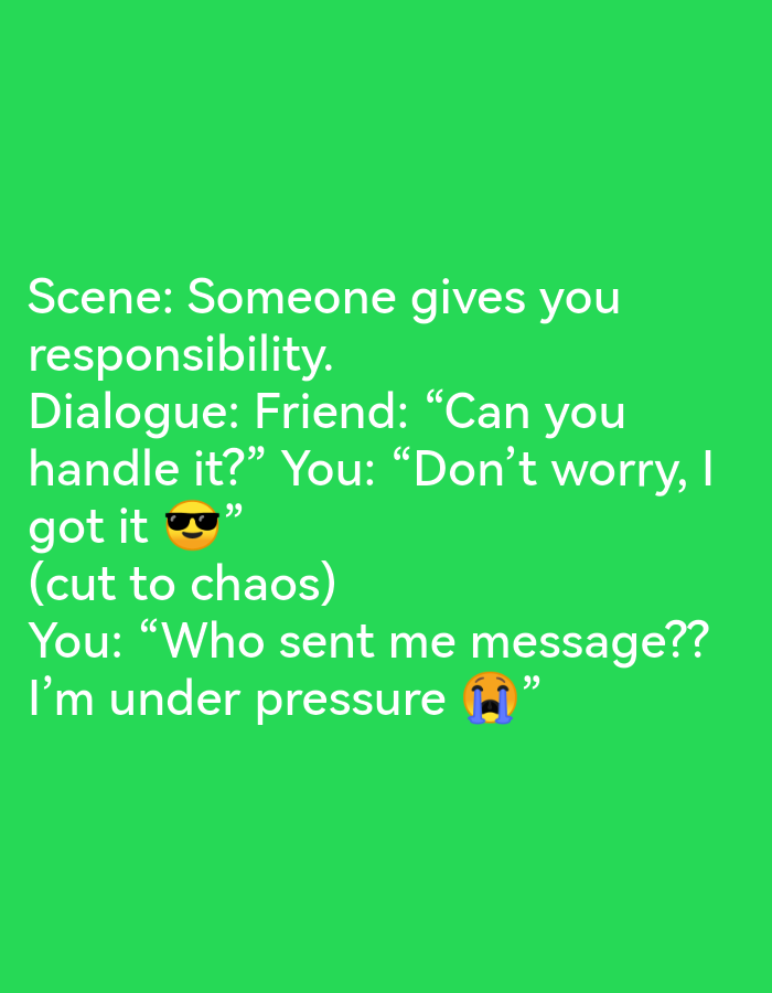 This is a screenshot of a social media post with text on a bright green background. The text describes a scene and dialogue. The scene is titled "Someone gives you responsibility." The dialogue is between "Friend" and "You." The friend asks, "Can you handle it?" and "You" replies, "Don't worry, I got it 😎" followed by "(cut to chaos)". The post then shows "You" saying, "Who sent me message?? I'm under pressure 😭". There are no discernible elements relating to Ikorodu, Nigeria in the image.