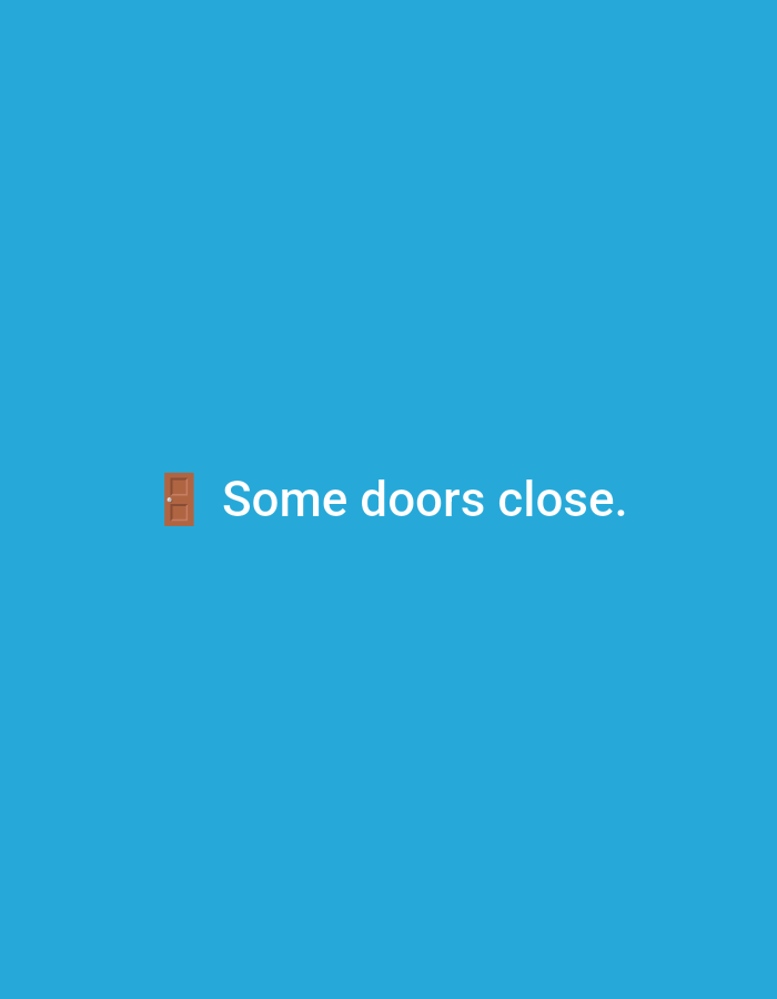 The image displays a flat, vibrant blue background. Centrally positioned, a brown door emoji (๐ช) appears to the left of the white, sans-serif text "Some doors close." The door is closed, depicting a wooden texture with a visible doorknob. There are no people, discernible physical environment, actions, or interactions depicted. The image is a purely digital graphic and contains no visual elements that could be associated with Casablanca, Morocco, or any other specific geographical location.