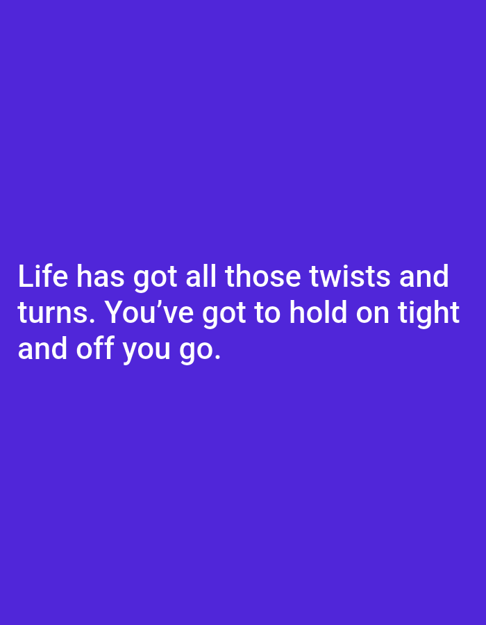 The image displays a purple background with white text. The text reads: "Life has got all those twists and turns. You've got to hold on tight and off you go." There are no people, objects, actions, or interactions depicted in the image, and no identifiable location in Jos, Nigeria.