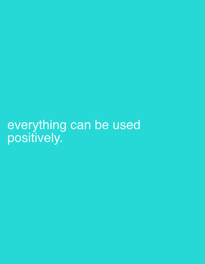 The image features a solid, vibrant turquoise background. In the lower-left quadrant, white sans-serif text is displayed. The text is split into two lines for readability, stating: "everything can be used positively." The first line reads "everything can be used", and the second line, positioned directly below, reads "positively.", concluding with a period. There are no visible people, objects, or discernible activities. The scene is minimalist, focusing solely on the inspirational text against a plain, bright-colored backdrop. There are no specific cues for time of day, weather, or emotions beyond the inherent message of the text.