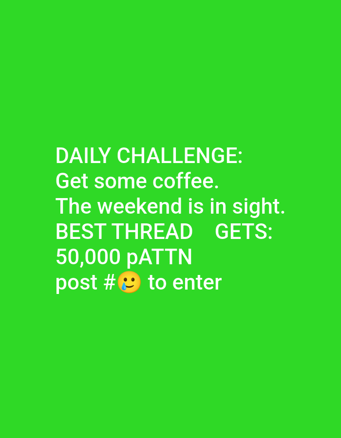 A green background has white text on it. The text says "DAILY CHALLENGE: Get some coffee. The weekend is in sight. BEST THREAD GETS: 50,000 pATTN post # 😭🙂 to enter."