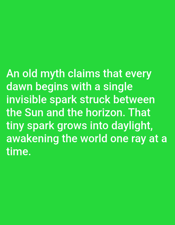 This is a digital image with a bright green background. White text is overlaid on the image, forming a quote. The text reads: "An old myth claims that every dawn begins with a single invisible spark struck between the Sun and the horizon. That tiny spark grows into daylight, awakening the world one ray at a time." There are no people, objects, or discernible scenes in the image other than the text itself. The context of Los Angeles, United States of America, and any time of day, weather, or specific location cues are not evident from the visual content.