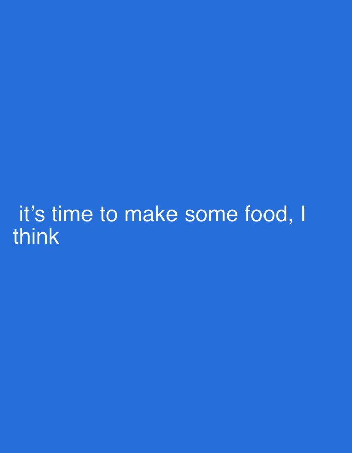 The image is a plain blue background with white text. The text reads, "it's time to make some food, I think". There are no people, subjects, objects, actions, interactions, or environmental details present in the image, making it impossible to determine its location in Cheltenham, United Kingdom.