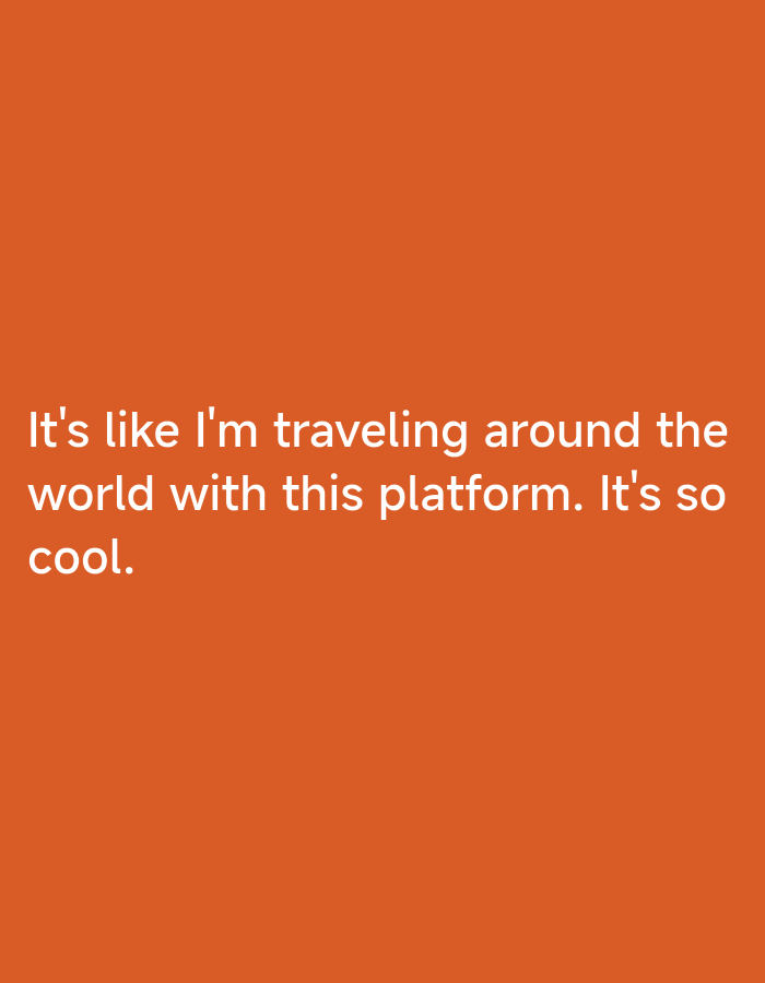 The image is a solid orange background with white text in the center. The text reads, "It's like I'm traveling around the world with this platform. It's so cool." The text appears to be a statement or a quote. The location of Lhokseumawe, Indonesia is not depicted or implied in the image.