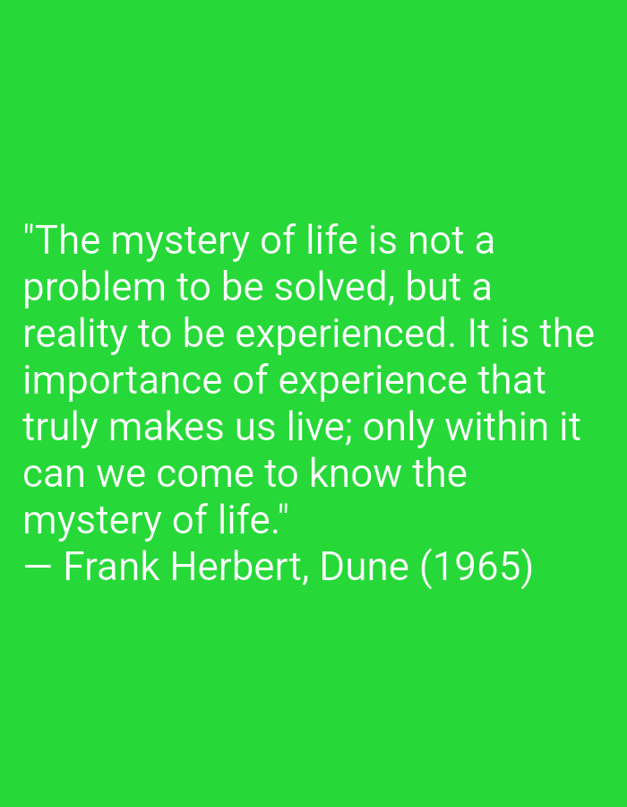 The image features a green background with a quote in a light green font. The quote reads, "The mystery of life is not a problem to be solved, but a reality to be experienced. It is the importance of experience that truly makes us live; only within it can we come to know the mystery of life." The quote is attributed to Frank Herbert, from the novel "Dune," published in 1965.