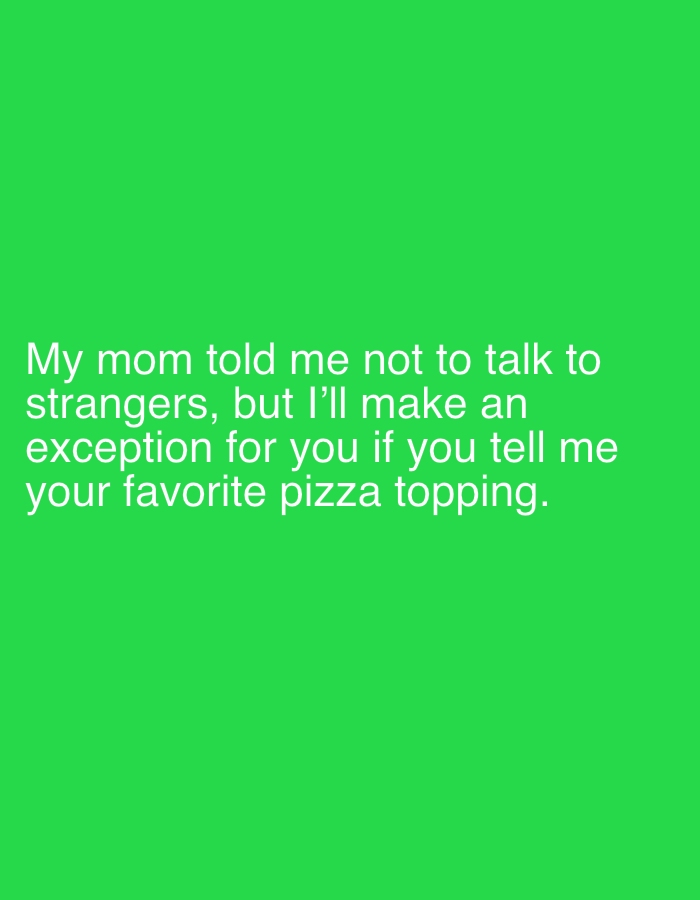 A bright green background fills the entirety of the image. White text is overlaid on the background, forming a humorous statement. The text reads: "My mom told me not to talk to strangers, but I'll make an exception for you if you tell me your favorite pizza topping." There are no discernible people, subjects, or objects present in the image, nor any indication of a specific city location like Zlatar, Bulgaria.