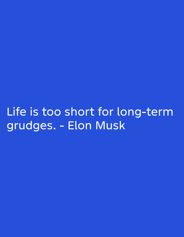 A quote attributed to Elon Musk reads "Life is too short for long-term grudges." The quote is displayed in white, sans-serif text on a solid blue background. The text is arranged on two lines, with the first line containing "Life is too short for long-term" and the second line containing "grudges. - Elon Musk". The image is a static, digital graphic with no discernible location or environmental context.