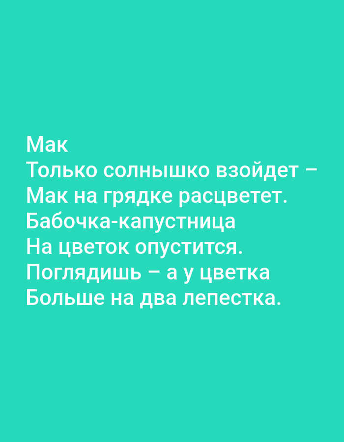 The image is a digitally created text-based graphic against a teal background. The text is in white and appears to be a poem or rhyme in Russian. The text reads:
Мак
Только солнышко взойдет —
Мак на грядке расцветет.
Бабочка-капустница
На цветок опустится.
Поглядишь — а у цветка
Больше на два лепестка.
This translates to:
Poppy
As soon as the sun rises –
The poppy will bloom in the garden bed.
A cabbage white butterfly
Will land on the flower.
You'll look – and on the flower
There are two more petals.
There are no people, objects, actions, or interactions visible in the image. The graphic is abstract and does not depict any real-world scene. Therefore, its location in Tallinn, Estonia, or any city, cannot be determined.