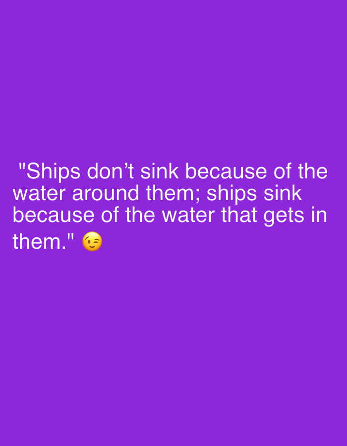 The image is a text quote displayed against a plain purple background. The quote reads: "Ships don't sink because of the water around them; ships sink because of the water that gets in them." A winking face emoji appears at the end of the quote.