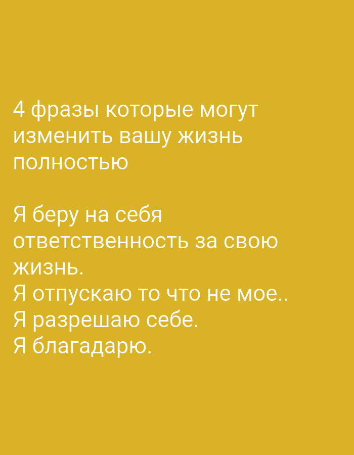 This is a digital image with a yellow background. White text is displayed on the image. The text reads: "4 фразы которые могут изменить вашу жизнь полностью Я беру на себя ответственность за свою жизнь. Я отпускаю то что не мое.. Я разрешаю себе. Я благодарю." The image does not depict any recognizable cityscape, landmarks, or geographical features that could be used to identify a location in Tiraspol, Moldova, or any other city. There are no people, subjects, objects, actions, or interactions visible in the image.