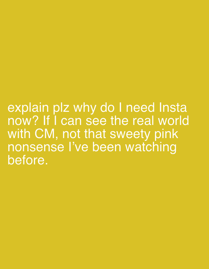 The image shows white text on a yellow background. The text reads, "explain plz why do I need Insta now? If I can see the real world with CM, not that sweety pink nonsense I've been watching before."