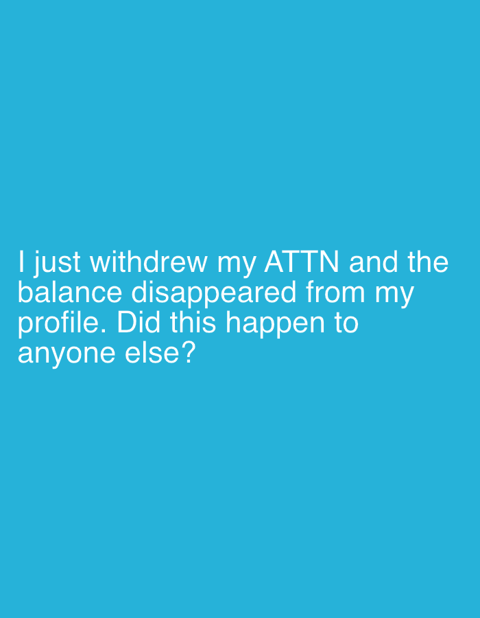 The image is a solid light blue background with white text that reads, "I just withdrew my ATTN and the balance disappeared from my profile. Did this happen to anyone else?".