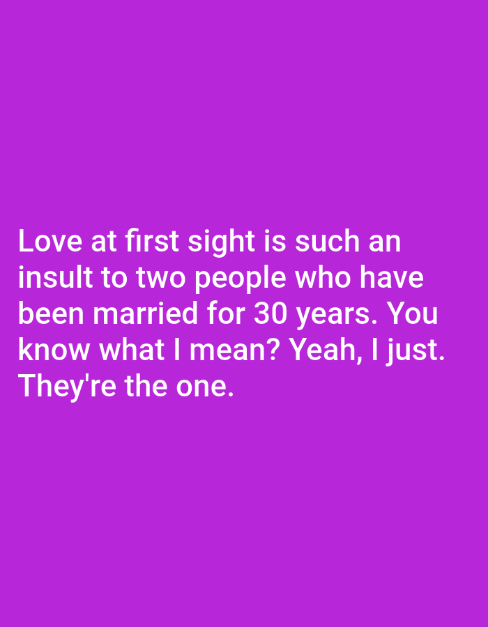 The image contains text against a purple background. The text reads: "Love at first sight is such an insult to two people who have been married for 30 years. You know what I mean? Yeah, I just. They're the one." There is no information about Bojongharja, Indonesia, or any visual elements that could be related to a city or specific location.