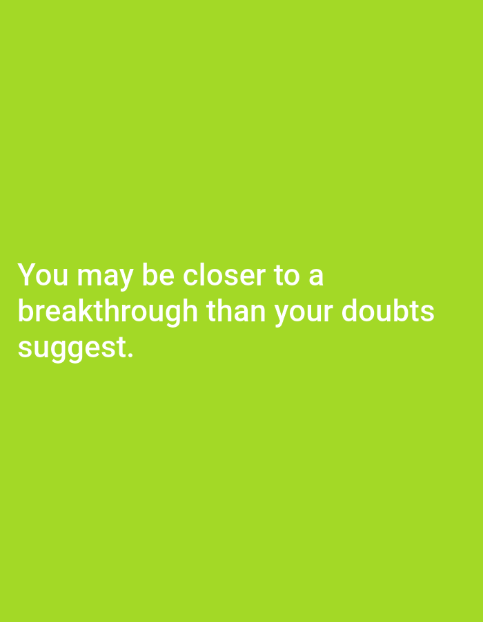 The image shows a plain, bright green background. Centered on the background are three lines of white text. The text reads: "You may be closer to a breakthrough than your doubts suggest." There are no other objects or people visible in the image.