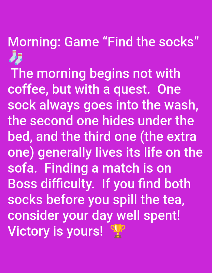 The image is a screenshot of a text graphic against a purple background. The text, in white, describes a humorous scenario about finding socks in the morning. It reads: "Morning: Game "Find the socks" 🧦🧦 The morning begins not with coffee, but with a quest. One sock always goes into the wash, the second one hides under the bed, and the third one (the extra one) generally lives its life on the sofa. Finding a match is on Boss difficulty. If you find both socks before you spill the tea, consider your day well spent! Victory is yours! 🏆" There are no people, objects, or environmental details in the image that relate to Pushkino, Russia.