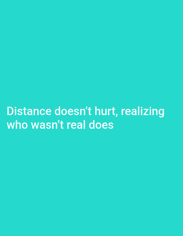 The image is a solid teal background with the text "Distance doesn't hurt, realizing who wasn't real does" in white font centered near the bottom.