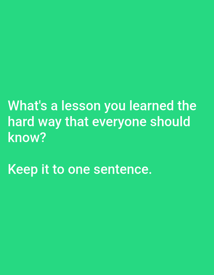 The image is a graphic with text on a green background. The text reads: "What's a lesson you learned the hard way that everyone should know? Keep it to one sentence." There are no people, objects, actions, interactions, or environmental details related to Lagos, Nigeria.