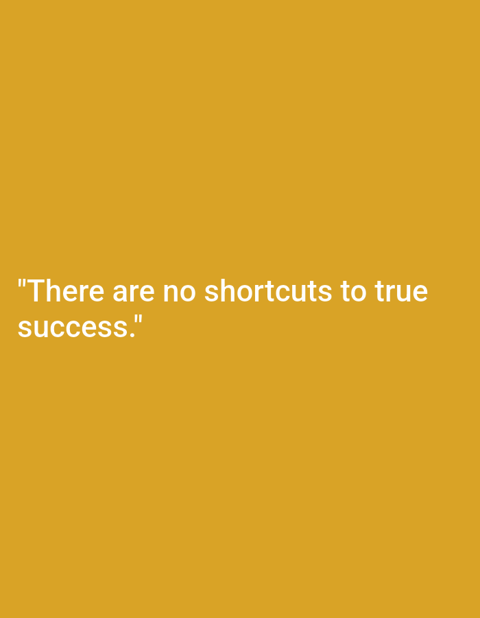 The image is a plain, vertically oriented, solid mustard-yellow background. Centered in the lower half of the image, white text reads: "There are no shortcuts to true success." There is no discernible city, location, people, subjects, objects, actions, or interactions visible in the image, only the text and background.