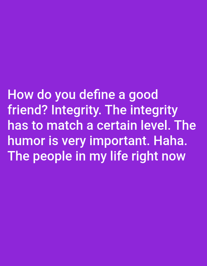The image is a text-based graphic with white text on a purple background. The text reads: "How do you define a good friend? Integrity. The integrity has to match a certain level. The humor is very important. Haha. The people in my life right now". There is no discernible location in the city of Bojongharja, Indonesia, as the image is purely digital and lacks any contextual environmental details. There are no people, subjects, objects, actions, or interactions depicted.
