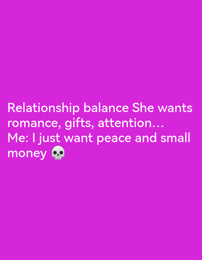 The image is a meme about relationship expectations set against a vibrant pink background. White text on the image reads: "Relationship balance She wants romance, gifts, attention... Me: I just want peace and small money 💀". The meme is presented in a standard format, with the text centrally aligned and occupying the lower half of the image. The skull emoji at the end of the second line of text adds a humorous, resigned tone to the statement. There are no discernible elements of the city of Ikorodu, Nigeria, in this image.