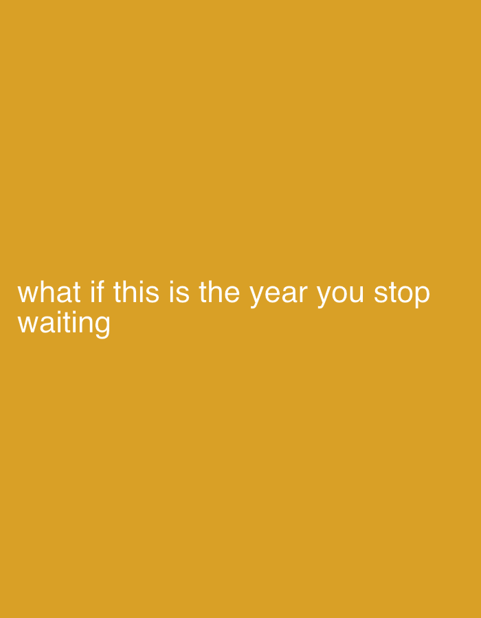 The image shows white text on a mustard yellow background. The text reads "what if this is the year you stop waiting".