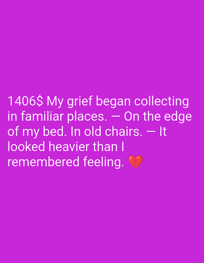 A white text quote overlayed on a solid purple background. The text reads, "1406$ My grief began collecting in familiar places. — On the edge of my bed. In old chairs. — It looked heavier than I remembered feeling. 💔". The text is left-aligned, with the largest font size beginning at the left of the image and decreasing in size toward the right. A broken red heart emoji is positioned to the right of the last word.