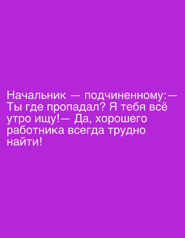 The image displays white text on a plain purple background. There are no visual subjects, objects, or a discernible scene. The content is a text-based joke or dialogue.
The visible text in Russian translates to:
"Boss — to subordinate: —
Where have you been? I've been looking for you all
morning! — Yes, a good
employee is always hard
to find!"
The text implies a humorous exchange between a boss and an employee, with the employee offering a witty retort to the boss's question about their whereabouts. The dialogue suggests a morning setting. No other details such as weather, specific location, or explicit emotions are visually depicted.