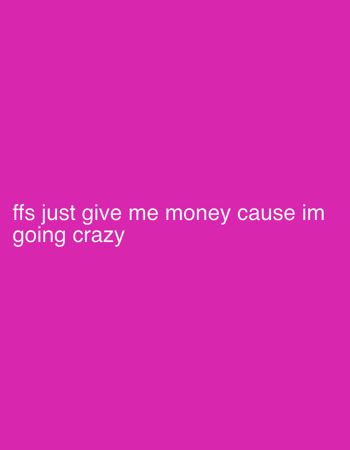 The image is a digital photograph with a solid magenta background. White text is overlaid on the background, appearing in two lines. The top line reads "ffs just give me money cause im" and the bottom line reads "going crazy". The text is centered horizontally and positioned in the lower half of the image. There is no discernible location in the city of Moss, Norway, or any other environmental or contextual details present.