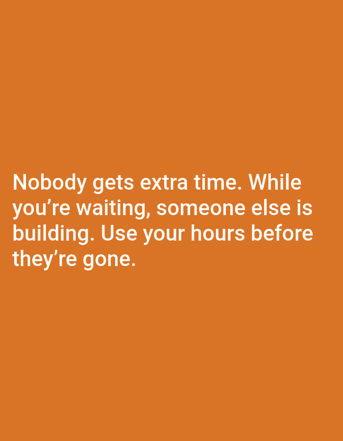 The image is a digital graphic with white text on an orange background. The text reads: "Nobody gets extra time. While you're waiting, someone else is building. Use your hours before they're gone." There are no people, objects, actions, or interactions depicted in the image, and it does not contain any information related to the city of Jauro Yinu, Nigeria. The scene is entirely digital text on a solid color background.