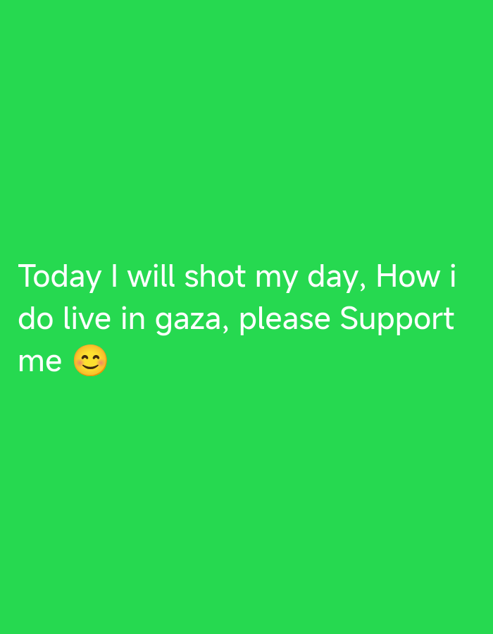 A green background features white text that reads, "Today I will shot my day, How i do live in gaza, please Support me 😊". The text is centrally aligned on the screen.