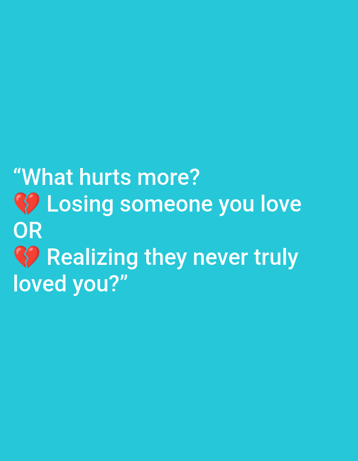 The image is a plain turquoise background with white text. The text reads: "What hurts more? 💔 Losing someone you love OR 💔 Realizing they never truly loved you?". A broken heart emoji is placed before "Losing someone you love" and another before "Realizing they never truly loved you?". There are no people, objects, or any discernible environmental details. The image is purely text-based and does not depict any scene in Ramraj, India, or any other location.