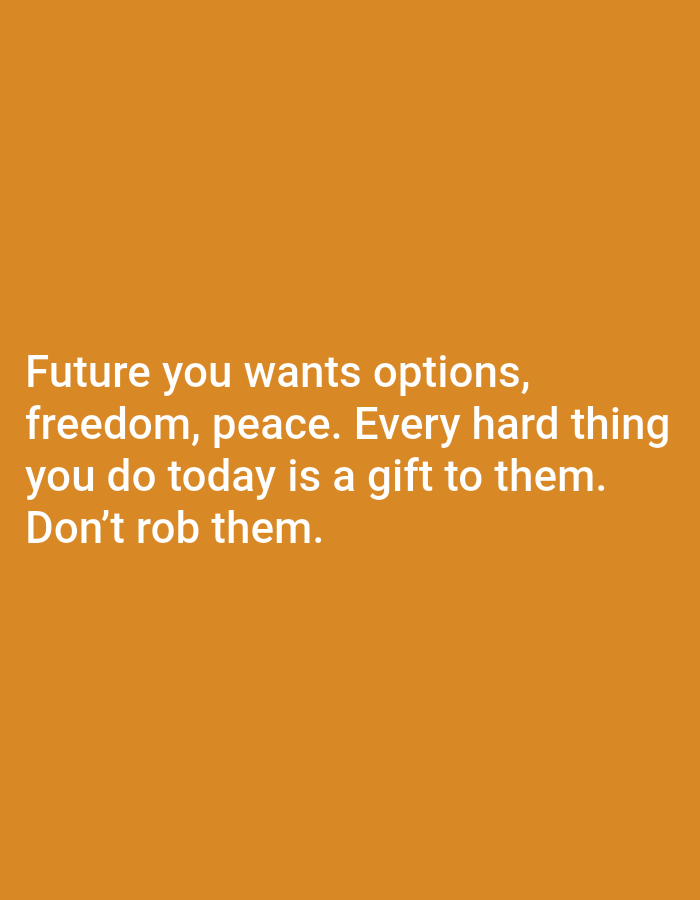 The image is a digital graphic with a solid orange background. White text is superimposed on the graphic, forming a motivational quote. The text reads: "Future you wants options, freedom, peace. Every hard thing you do today is a gift to them. Don't rob them." The text is aligned to the left and occupies the central-left portion of the image. There are no people, objects, or environmental details present beyond the text and its background. The location is unknown.