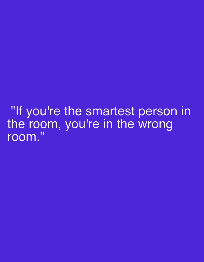 The image displays a motivational quote centered against a solid, vibrant purple background. The text is rendered in white, sans-serif font. The quote reads: "If you're the smartest person in the room, you're in the wrong room." It is enclosed in double quotation marks and spans three lines of text, with the words "the room," wrapping to the second line and "room." wrapping to the third. No other subjects, activities, or notable details like time of day or specific locations are present in the image.