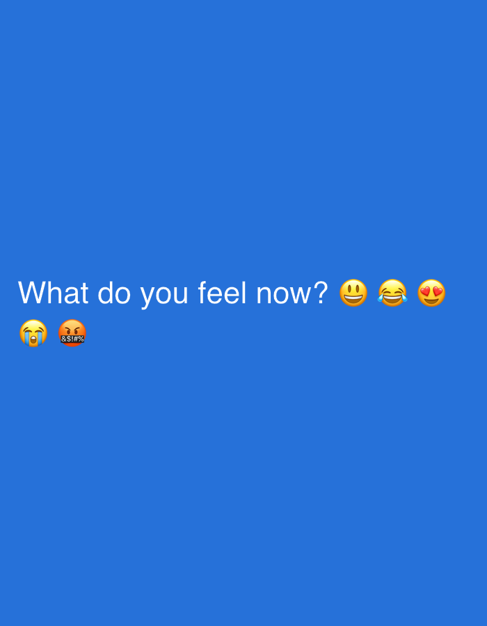 The image features white text against a solid, medium-blue background. The prominent text, displayed in a casual font, reads "What do you feel now?". This question is accompanied by five emojis, each depicting a different emotion.
From left to right, the emojis are:
1. A loudly crying face (😭), indicating sadness or despair.
2. A face with symbols over its mouth (🤬), commonly representing anger, frustration, or obscenities.
3. A grinning face with smiling eyes (😄), conveying joy or happiness.
4. A face with tears of joy (😂), signifying extreme happiness or laughter.
5. A smiling face with three hearts (🥰), expressing love, affection, or warmth.
The image is devoid of any other subjects, objects, or a discernable setting. No specific activity is shown beyond the prompt to reflect on one's feelings. There are no visual cues to indicate the time of day, weather conditions, or a particular geographic location such as Sofiivska Borshchahivka, Ukraine. The overall impression is a simple, direct inquiry about emotional states.