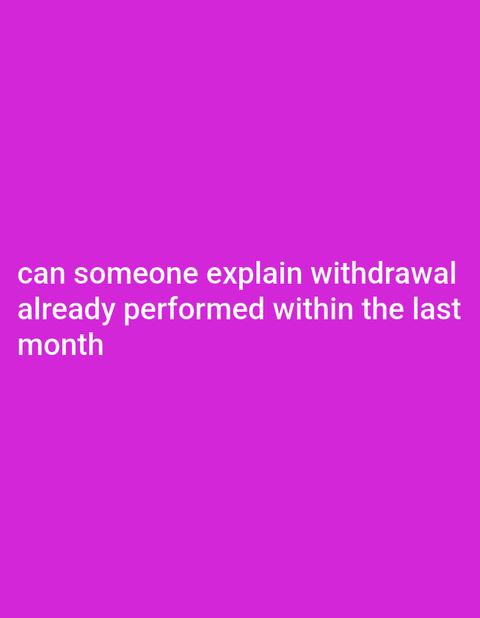 The image displays white text on a solid magenta background. The text, presented as a question, reads: "can someone explain withdrawal already performed within the last month". There are no other visible subjects, objects, or a discernable scene or setting. No specific activity is depicted, only a request for an explanation regarding a past financial or medical action. There are no notable details regarding time of day, weather, or specific location cues within the image.