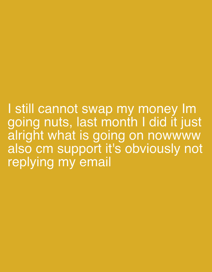 The image is a close-up of a digital text on a solid mustard-yellow background. The text expresses frustration about being unable to swap money, noting that the user was able to do so in the previous month. The text also mentions that customer support is not responding to the user's email. There is no indication of any location, people, objects, or other environmental details.