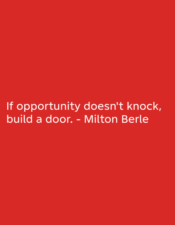 A quote is displayed in white text on a bright red background. The quote reads, "If opportunity doesn't knock, build a door. - Milton Berle". The text is centered horizontally on the image and is in two lines. The first line says "If opportunity doesn't knock," and the second line says "build a door. - Milton Berle".