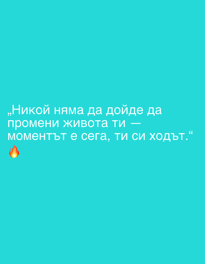 The image shows a light blue background with white text in Bulgarian. The text reads: "„Никой няма да дойде да промени живота ти — моментът е сега, ти си ходът.“" Below the text, there is a fire emoji.
