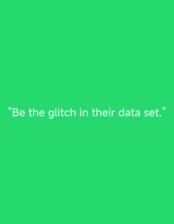 The image is a digital graphic featuring a solid, vibrant green background. Centered horizontally in the lower portion of the frame is a line of white, sans-serif text enclosed in double quotation marks. The text reads: "Be the glitch in their data set." There are no people, other objects, or discernible physical environment elements depicted in the image. This graphic does not show a location in any city.