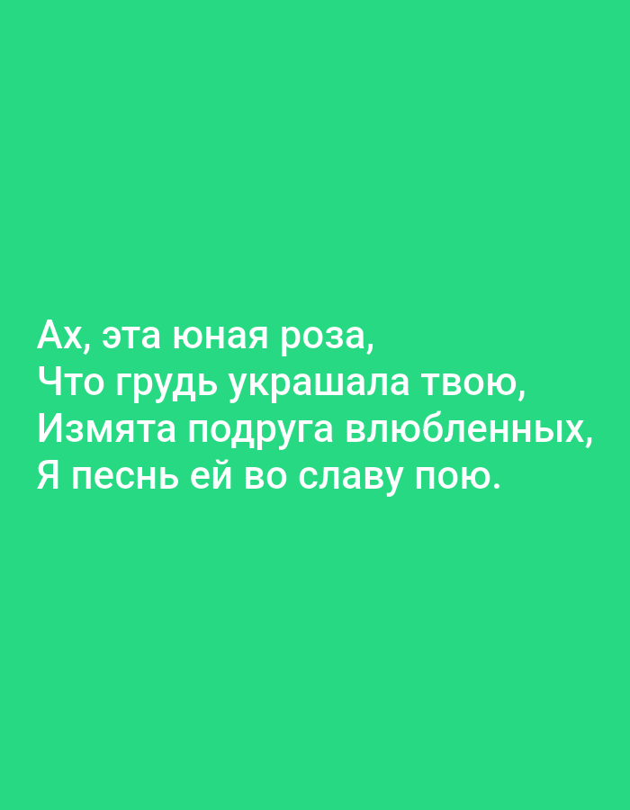 The image is a text overlay on a solid green background. The text is in Russian and reads:
"Ах, эта юная роза,
Что грудь украшала твою,
Измята подруга влюбленных,
Я песнь ей во славу пою."
This translates to:
"Ah, this young rose,
That adorned your breast,
Bruised friend of lovers,
I sing a song in her praise."
There are no people, objects, actions, interactions, or environmental elements visible in the image other than the text and background. The image is not located in Tallinn, Estonia, as there are no geographical indicators.