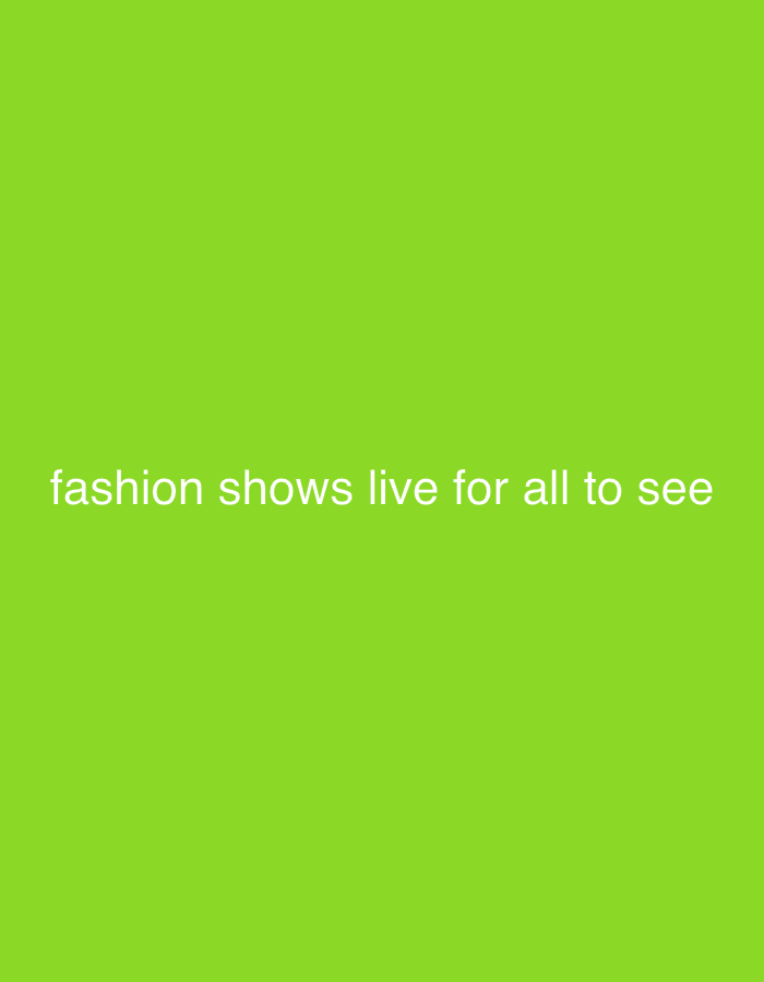 A green background displays the white text "fashion shows live for all to see". The message is centered horizontally and vertically within the frame. The color scheme is simple and bold, aiming for high contrast and legibility. The focus is clearly on the message, which suggests the availability of live streamed fashion shows.