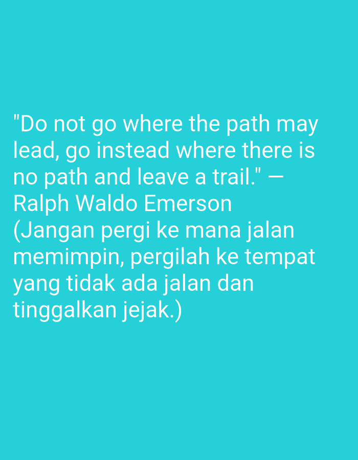 The image is a teal background with white text. The text is a quote attributed to Ralph Waldo Emerson, "Do not go where the path may lead, go instead where there is no path and leave a trail." This is followed by the Indonesian translation of the quote: "(Jangan pergi ke mana jalan memimpin, pergilah ke tempat yang tidak ada jalan dan tinggalkan jejak.)" There are no people, subjects, objects, actions, interactions, or environmental details to describe. The image contains only text against a solid color background. It is not possible to determine any location, including Jombang, Indonesia, from this image.