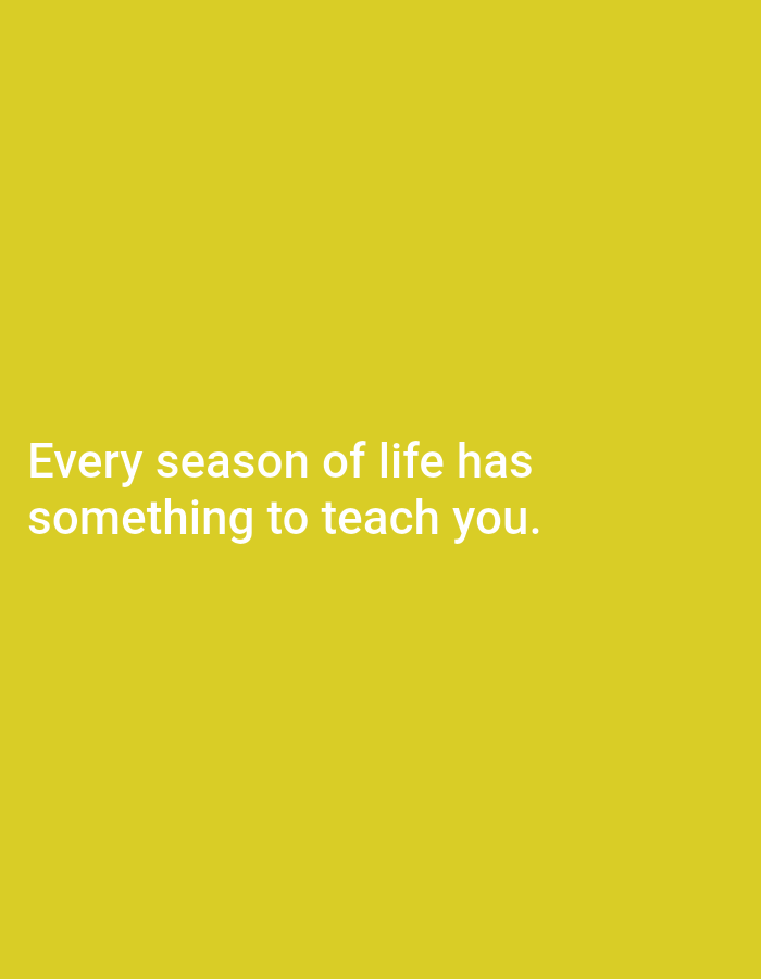 The image displays a plain, solid yellow background with white text. The text reads "Every season of life has something to teach you." There are no people, objects, actions, interactions, or environmental details visible in the image. Therefore, no specific location in Tebuwung, Indonesia, can be identified from this image.